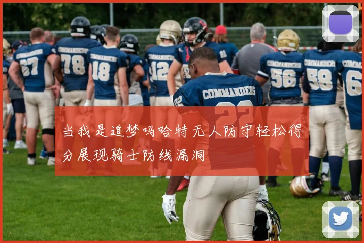 当我是追梦吗哈特无人防守轻松得分展现骑士防线漏洞