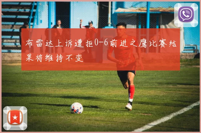 布雷达上诉遭拒0-6前进之鹰比赛结果将维持不变