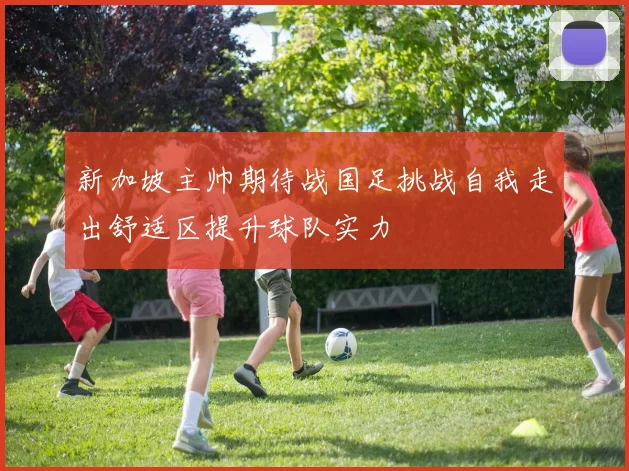 新加坡主帅期待战国足挑战自我走出舒适区提升球队实力