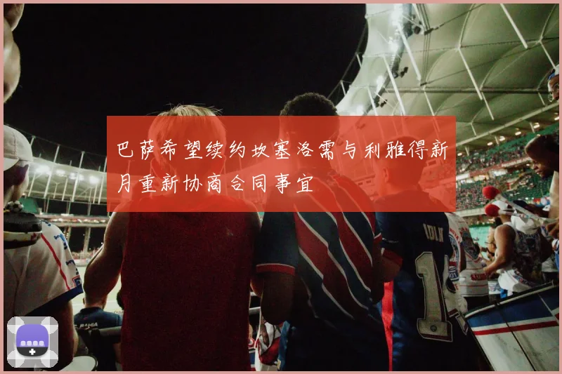 巴萨希望续约坎塞洛需与利雅得新月重新协商合同事宜
