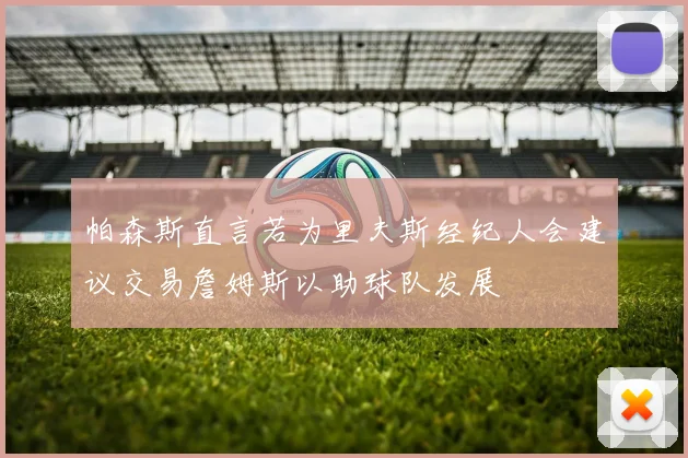 帕森斯直言若为里夫斯经纪人会建议交易詹姆斯以助球队发展